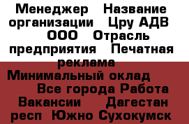 Менеджер › Название организации ­ Цру АДВ777, ООО › Отрасль предприятия ­ Печатная реклама › Минимальный оклад ­ 60 000 - Все города Работа » Вакансии   . Дагестан респ.,Южно-Сухокумск г.